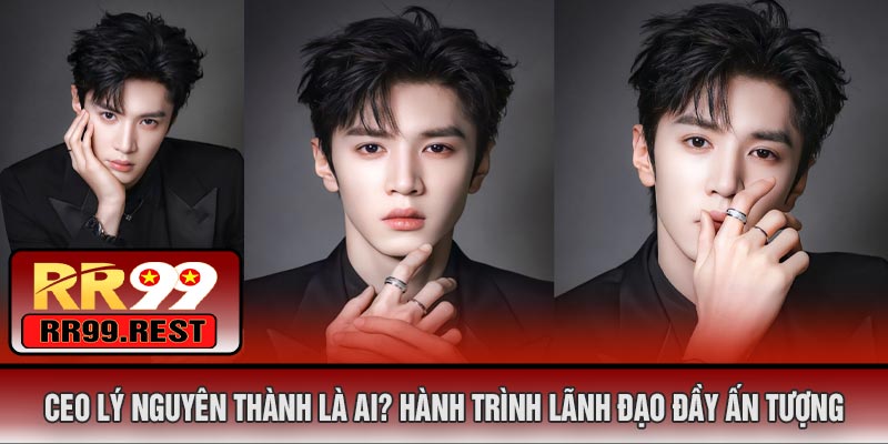 CEO Lý Nguyên Thành Là Ai? Hành Trình Lãnh Đạo Đầy Ấn Tượng