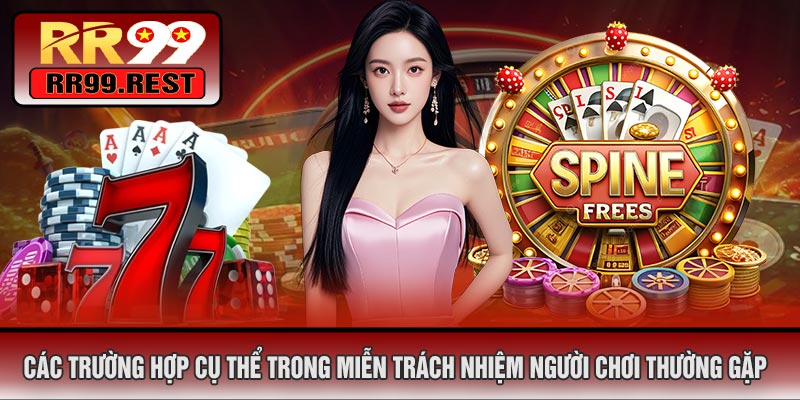 Các Trường Hợp Cụ Thể Trong Miễn Trách Nhiệm Người Chơi Thường Gặp