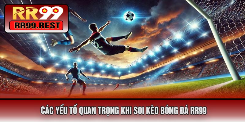 Các Yếu Tố Quan Trọng Khi Soi Kèo Bóng Đá RR99