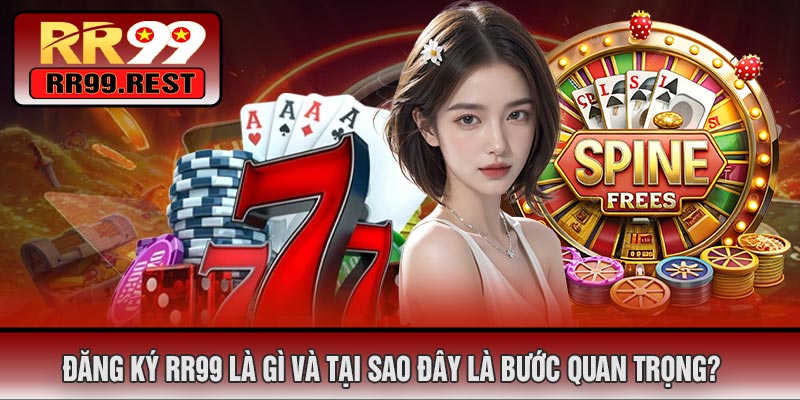 Đăng Ký RR99 Là Gì Và Tại Sao Đây Là Bước Quan Trọng?