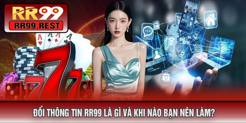 Đổi Thông Tin RR99 Là Gì Và Khi Nào Bạn Nên Làm?