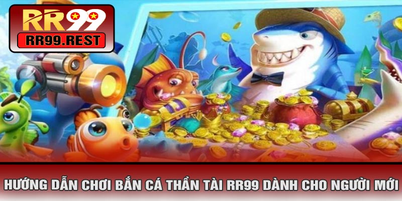 Hướng Dẫn Chơi Bắn Cá Thần Tài RR99 Dành Cho Người Mới