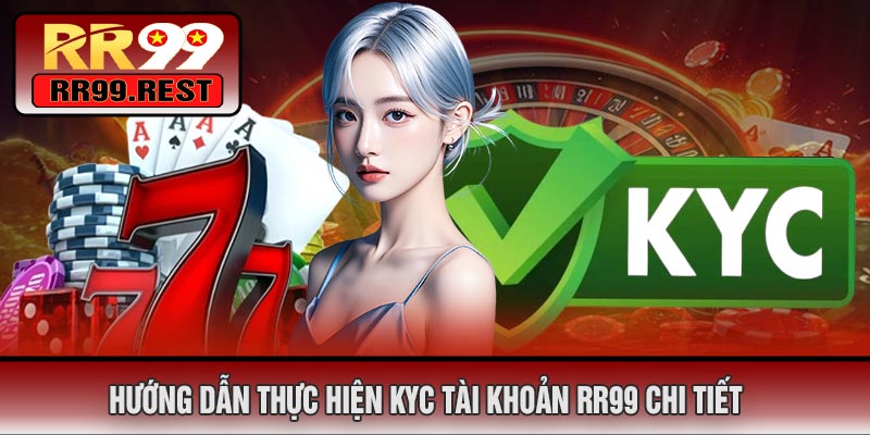 Hướng Dẫn Thực Hiện KYC Tài Khoản RR99 Chi Tiết