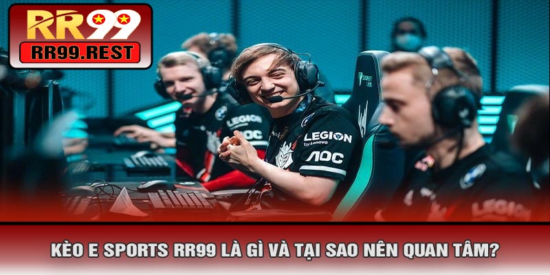 Kèo E SPORTS RR99 Là Gì Và Tại Sao Nên Quan Tâm?