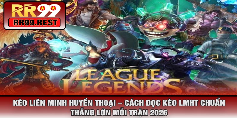 Kèo Liên Minh Huyền Thoại – Cách Đọc Kèo LMHT Chuẩn, Thắng Lớn Mỗi Trận 2026