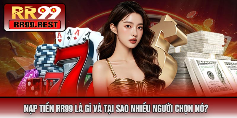 Nạp Tiền RR99 Là Gì Và Tại Sao Nhiều Người Chọn Nó?