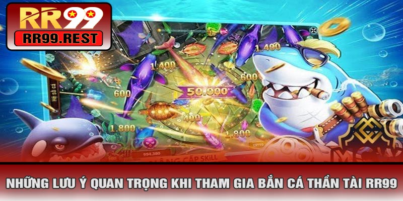 Những Lưu Ý Quan Trọng Khi Tham Gia Bắn Cá Thần Tài RR99