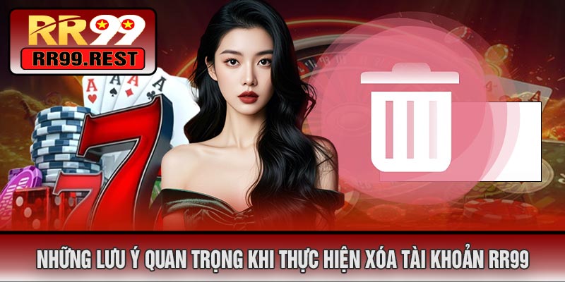 Những Lưu Ý Quan Trọng Khi Thực Hiện Xóa Tài Khoản RR99