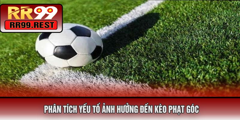 Phân Tích Yếu Tố Ảnh Hưởng Đến Kèo Phạt Góc