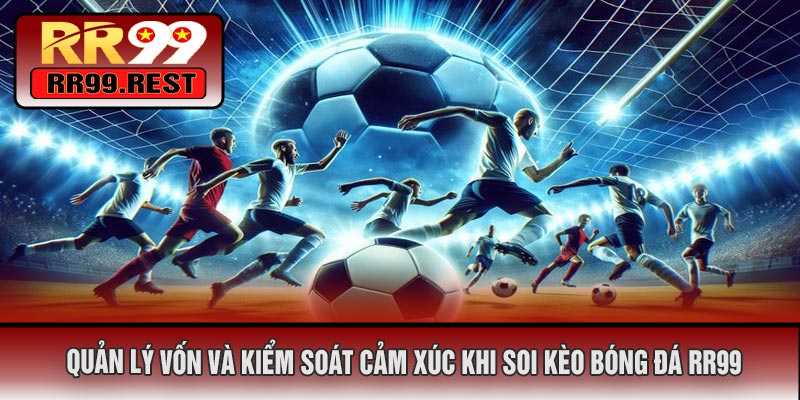 Quản Lý Vốn Và Kiểm Soát Cảm Xúc Khi Soi Kèo Bóng Đá RR99