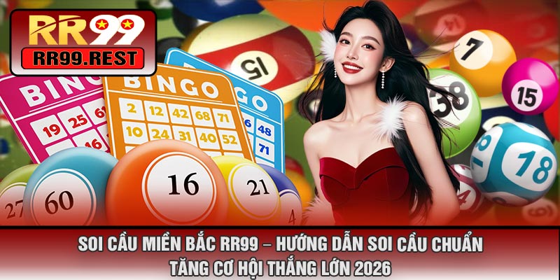 Soi Cầu Miền Bắc RR99 – Hướng Dẫn Soi Cầu Chuẩn, Tăng Cơ Hội Thắng Lớn 2026
