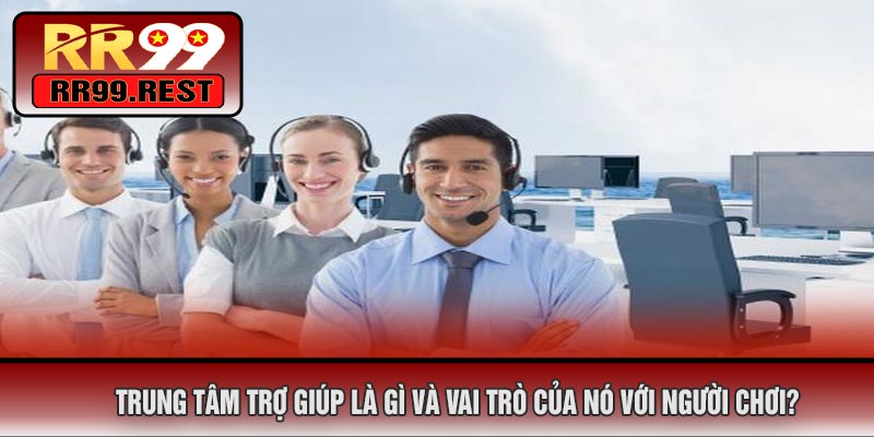 Trung Tâm Trợ Giúp Là Gì Và Vai Trò Của Nó Với Người Chơi?