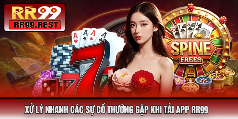 Xử Lý Nhanh Các Sự Cố Thường Gặp Khi Tải APP RR99